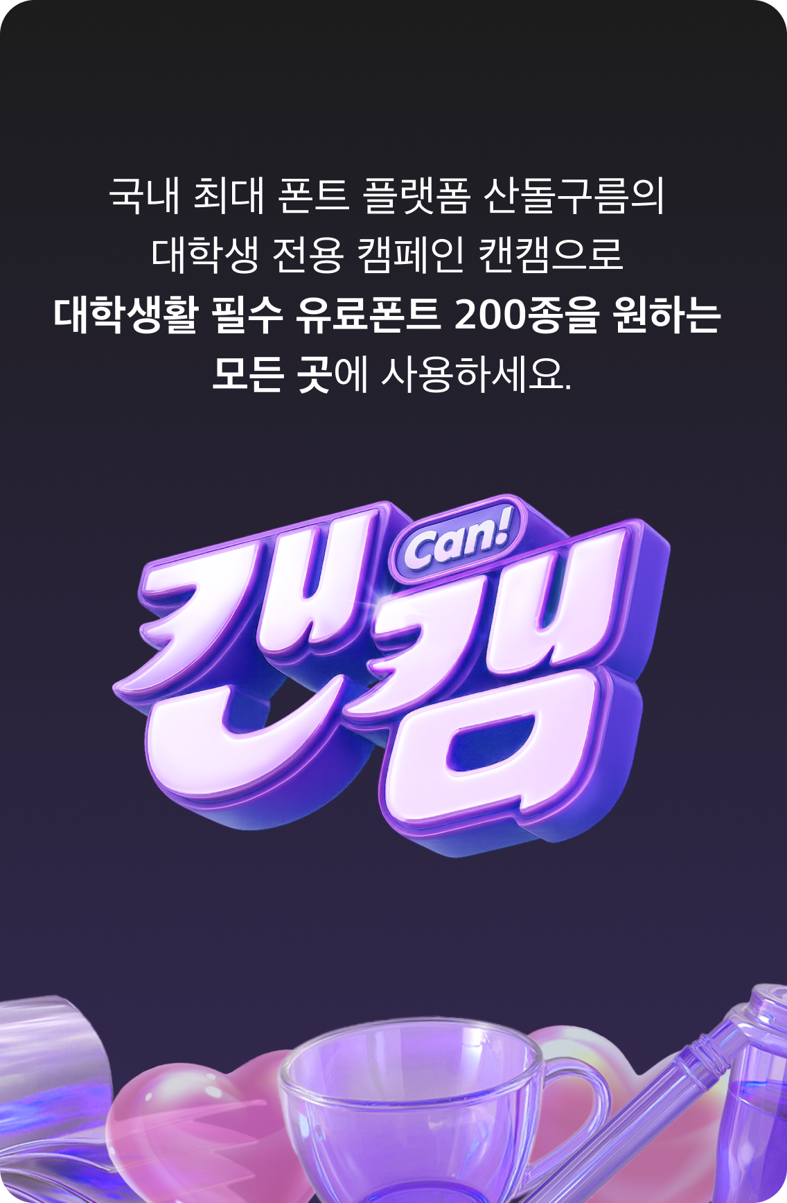 국내 최대 폰트 플랫폼 산돌구름의 대학생 전용 캔캠으로 대학생활 필수 유료폰트 200종을 원하는 모든 곳에 사용하세요.